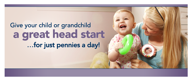Give your child or grandchild a great head start for just pennies a day!